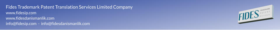 Fides Trademark Patent Translation Services Limited Company www.fidesip.com www.fidesdanismanlik.com info@fidesip.com  -  info@fidesdanismanlik.com